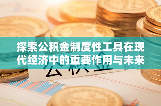 和田县探索公积金制度性工具在现代经济中的重要作用与未来发展趋势