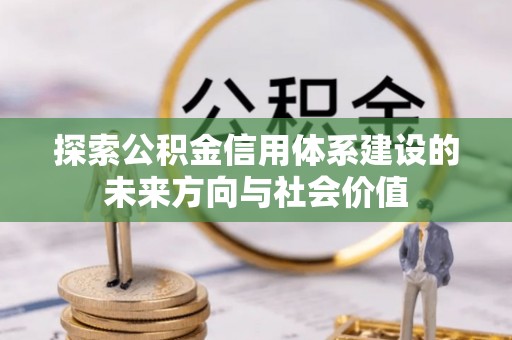 和田县探索公积金信用体系建设的未来方向与社会价值