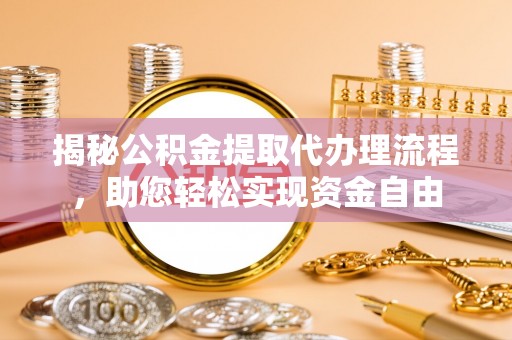 和田县揭秘公积金提取代办理流程，助您轻松实现资金自由