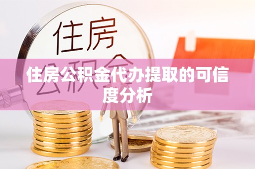 和田县住房公积金代办提取的可信度分析