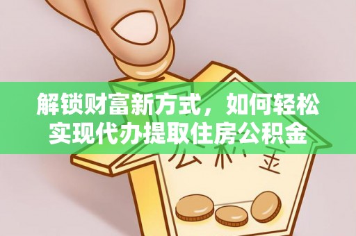 和田县解锁财富新方式，如何轻松实现代办提取住房公积金