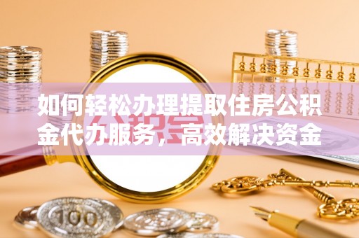 和田县如何轻松办理提取住房公积金代办服务，高效解决资金需求