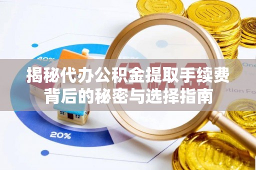 和田县揭秘代办公积金提取手续费背后的秘密与选择指南