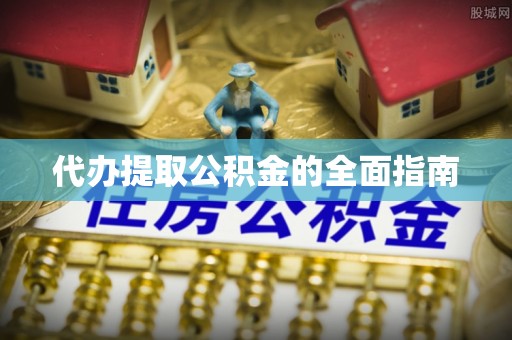 和田县代办提取公积金的全面指南