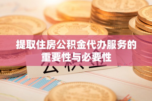 和田县提取住房公积金代办服务的重要性与必要性