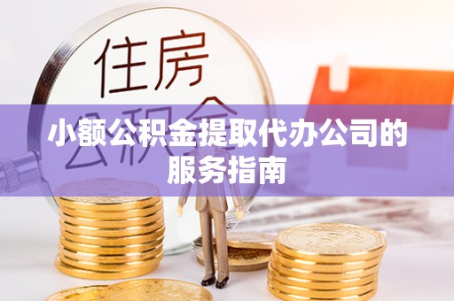 和田县小额公积金提取代办公司的服务指南
