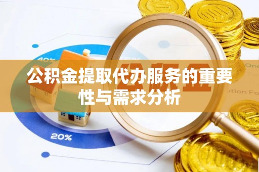 和田县公积金提取代办服务的重要性与需求分析