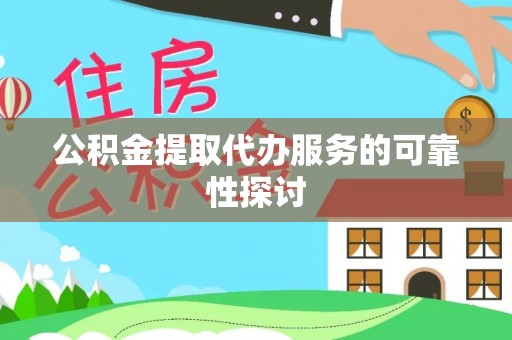 和田县公积金提取代办服务的可靠性探讨