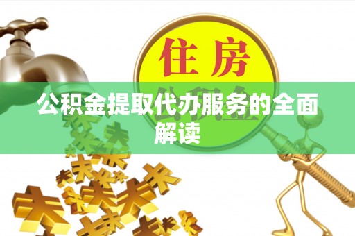 和田县公积金提取代办服务的全面解读