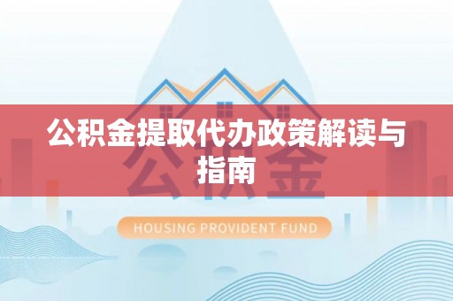 和田县公积金提取代办政策解读与指南