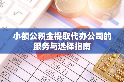 和田县小额公积金提取代办公司的服务与选择指南