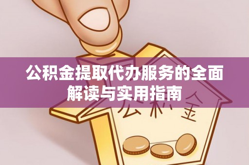 和田县公积金提取代办服务的全面解读与实用指南