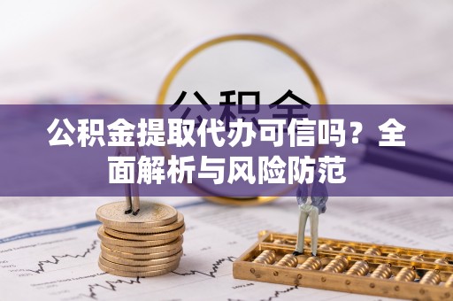 和田县公积金提取代办可信吗？全面解析与风险防范