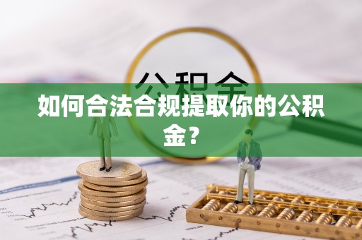 和田县如何合法合规提取你的公积金？