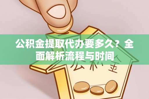 和田县公积金提取代办要多久？全面解析流程与时间